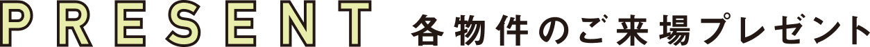 PRESENT／各物件のご来場プレゼント